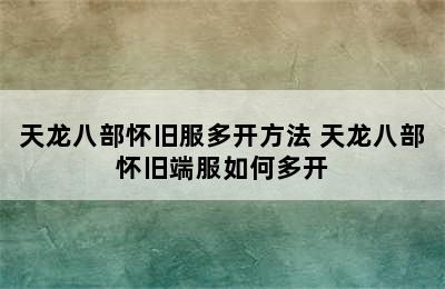 天龙八部怀旧服多开方法 天龙八部怀旧端服如何多开